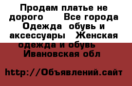 Продам платье не дорого!!! - Все города Одежда, обувь и аксессуары » Женская одежда и обувь   . Ивановская обл.